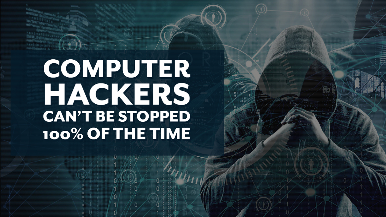 Computer Hackers Can’t Be Stopped 100% of the Time